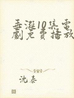 垂涎10集电视剧免费播放在线观看