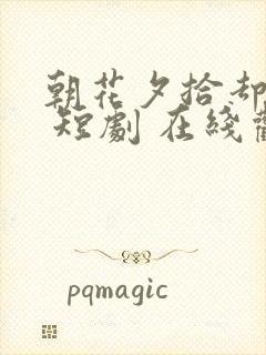 朝花夕拾却已迟 短剧 在线观看