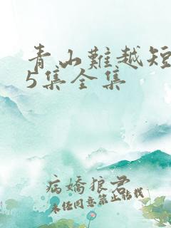 青山难越短剧95集全集