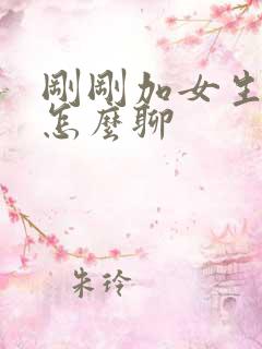 刚刚加女生微信怎么聊