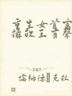 重生女首富娇养摄政王有声小说
