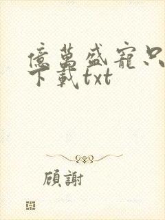 亿万盛宠只为你下载txt