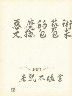 恶魔的艺术泰剧文总包包未删减