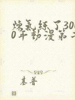 炼气练了3000年动漫第二季在线看