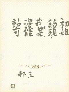 动漫我的初恋不可能是亲姐姐在线