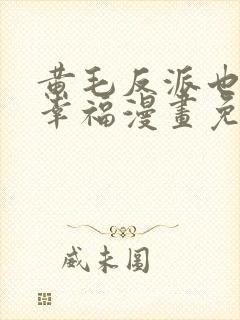 黄毛反派也想要幸福漫画免费阅读