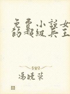 免费小说女总裁的超级兵王