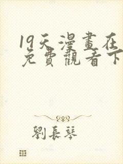 19天漫画在线免费观看下拉式