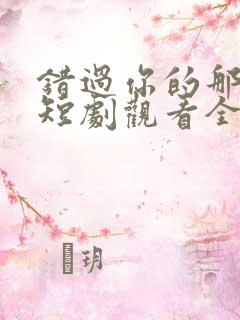 错过你的那些年短剧观看全集