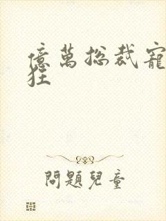 亿万总裁宠妻成狂