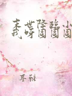 末世降临小尸尸我呀囤囤囤txt下载