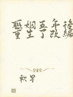 联姻五年后,她重生了改编