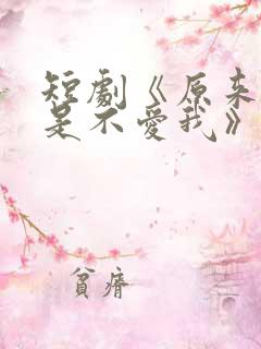 短剧《原来你只是不爱我》在线观看