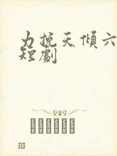力挽天倾六皇子短剧