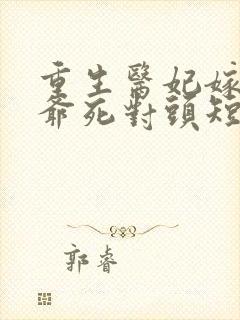 重生医妃嫁给王爷死对头短剧