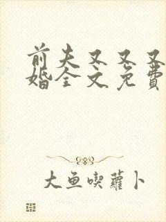 前夫又又又想复婚全文免费阅读