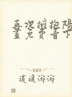 再次拥抱阳光漫画免费看下拉式