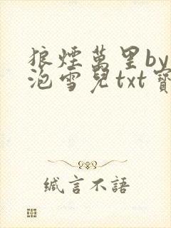 狼烟万里by泡泡雪儿txt宝书网