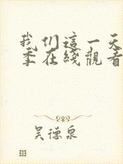 我们这一天第四季在线观看免费播放全集