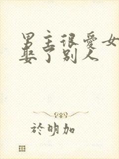 男主很爱女主却娶了别人