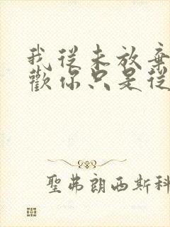 我从未放弃过喜欢你只是从浓烈变得悄无声息