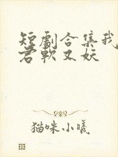 短剧合集我的蛇君软又妖