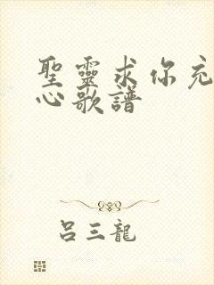 圣灵求你充满我心歌谱