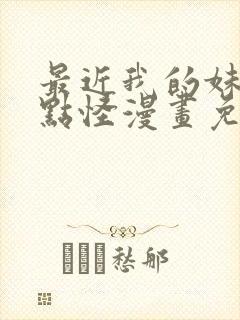 最近我的妹妹有点怪漫画免费观看