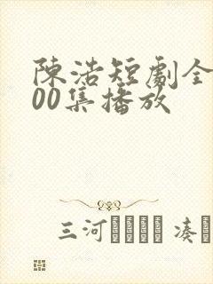陈浩短剧全集100集播放