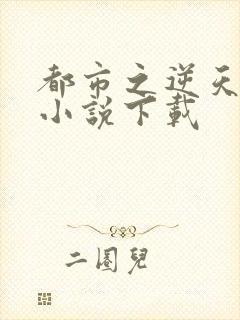 都市之逆天修仙小说下载