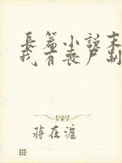 长篇小说末世之我有丧尸制造系统全文阅读