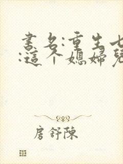 书名:重生七零:这个媳妇儿有点彪