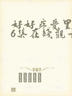 好好疼爱里面第6集在线观看