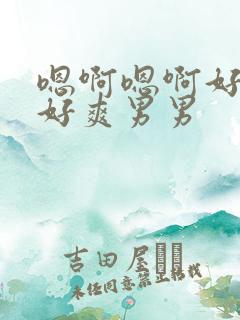 嗯啊嗯啊好舒服好爽男男