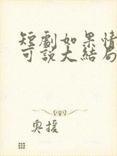 短剧如果情深不可说大结局