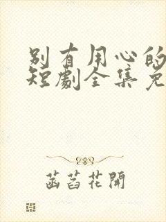 别有用心的妻子短剧全集免费播放