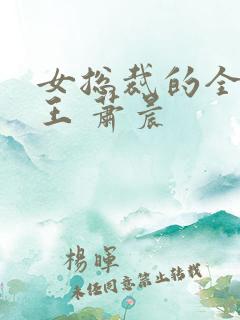 女总裁的全能兵王 萧晨