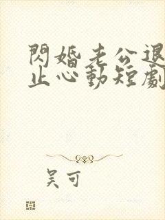 闪婚老公退役禁止心动短剧全集