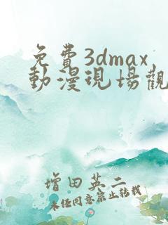 免费3dmax动漫现场观看