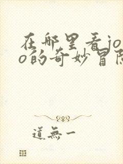 在哪里看jojo的奇妙冒险