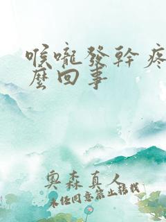 喉咙发干疼是怎么回事