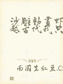 沙雕动画虾仁穿越古代我只是个苟王爷12小时