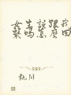 女生说跟我有关系吗怎么回答