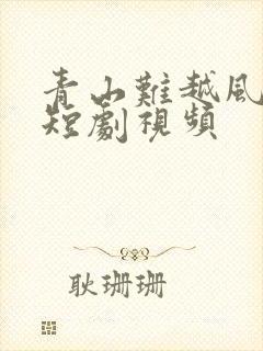 青山难越风掠去短剧视频