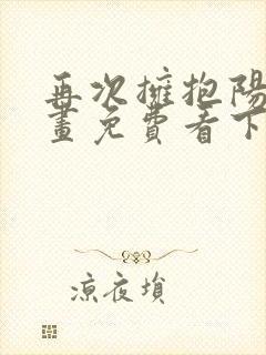 再次拥抱阳光漫画免费看下拉式