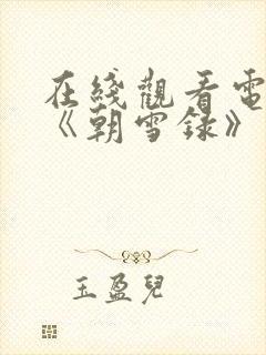 在线观看电视剧《朝雪录》