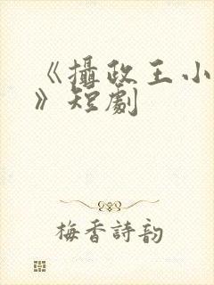 《摄政王小医妃》短剧