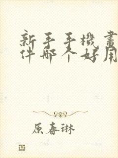 新手手机画画软件哪个好用