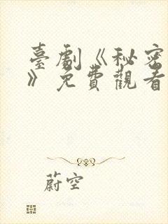 台剧《秘密关系》免费观看第七集