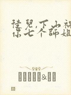 徒儿,下山祸害你七个师姐去吧全部章节